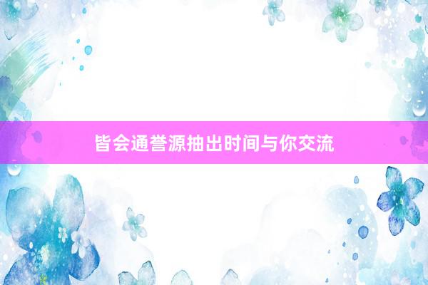 皆会通誉源抽出时间与你交流